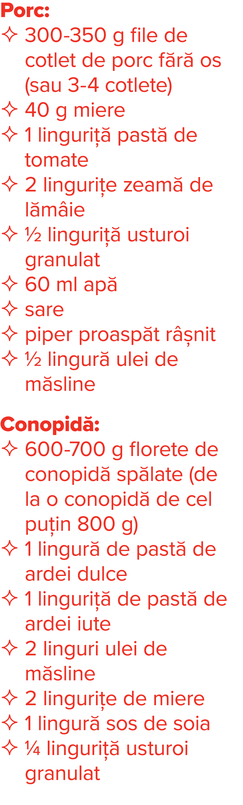 Porc:  300-350 g file de cotlet de porc fără os (sau 3-4 cotlete) 40 g miere  1 linguriță pastă de tomate  2 linguriț   