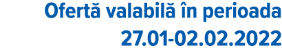 Ofertă valabilă în perioada 27 01-02 02 2022