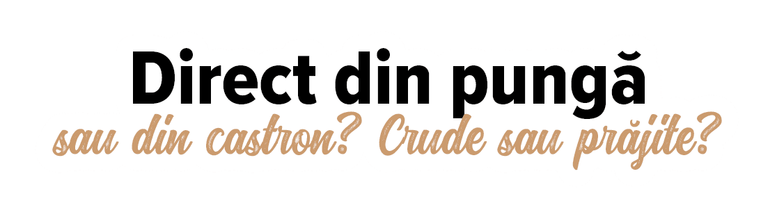 Direct din pungă sau din castron  Crude sau prăjite 