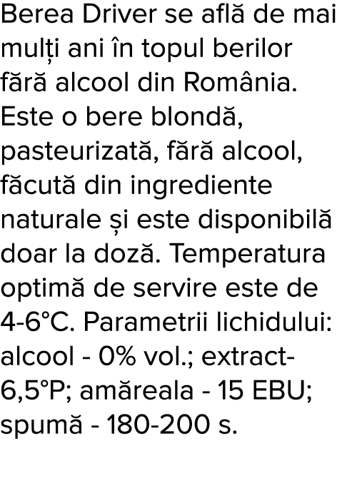 Berea Driver se afl  de mai mul i ani  n topul berilor f r  alcool din Rom nia  Este o bere blond , pasteurizat , f r   