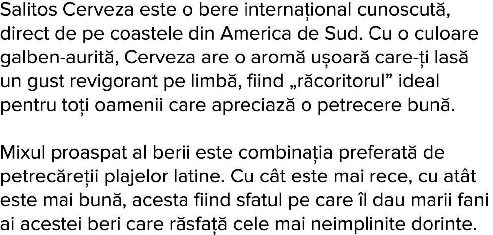Salitos Cerveza este o bere interna ional cunoscut , direct de pe coastele din America de Sud  Cu o culoare galben-au   
