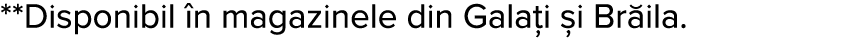 **Disponibil  n magazinele din Gala i  i Br ila 