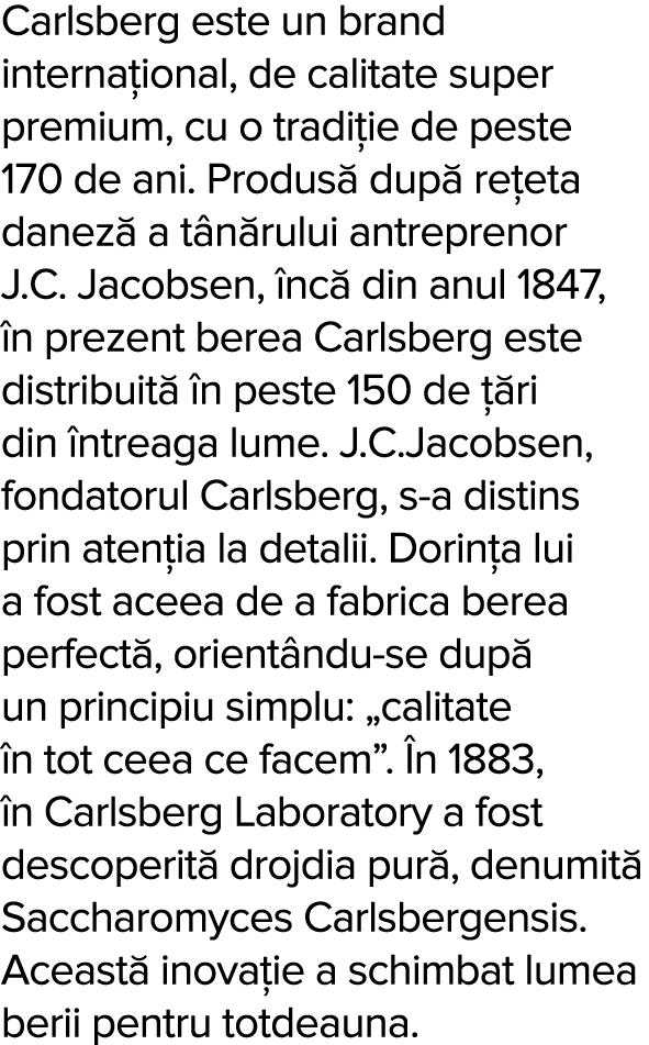 Carlsberg este un brand interna ional, de calitate super premium, cu o tradi ie de peste 170 de ani  Produs  dup  re    
