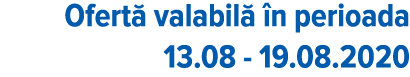 Ofert  valabil   n perioada 13 08 - 19 08 2020