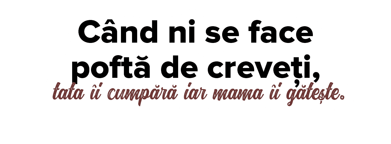 C nd ni se face poft  de creve i, tata  i cump r  iar mama  i g te te  