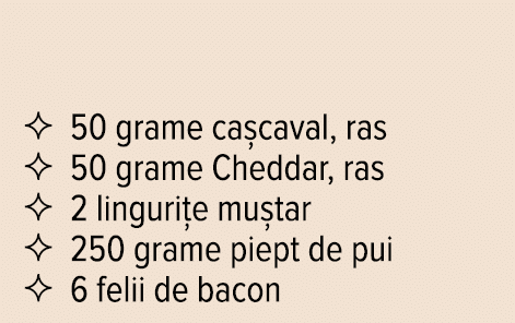   50 grame cașcaval, ras   50 grame Cheddar, ras   2 lingurițe muștar   250 grame piept de pui   6 felii de bacon