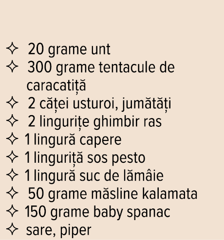    20 grame unt    300 grame tentacule de caracatiță    2 căței usturoi, jumătăți    2 lingurițe ghimbir ras    1 lin   