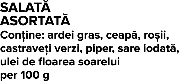 Salat  ASortat  Con ine: ardei gras, ceap , ro ii, castrave i verzi, piper, sare iodat , ulei de floarea soarelui per   