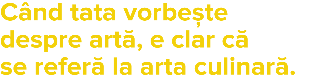 C nd tata vorbe te despre art , e clar c  se refer  la arta culinar  