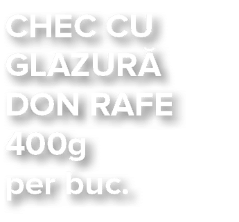 CHEC CU GLAZUR  DON RAFE 400g per buc 