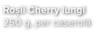 Ro ii Cherry lungi 250 g, per caserol 