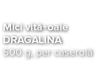 Mici vit +oaie DRAGALINA 500 g, per caserol 