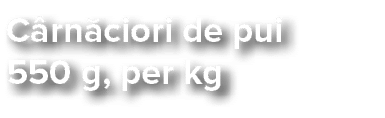 C rn ciori de pui 550 g, per kg