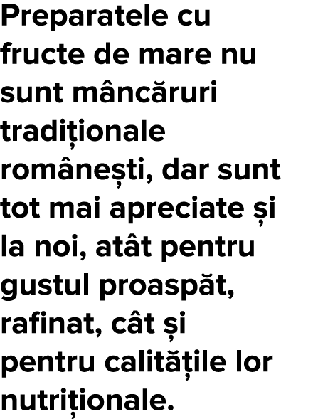Preparatele cu fructe de mare nu sunt m nc ruri tradi ionale rom ne ti, dar sunt tot mai apreciate  i la noi, at t pe   