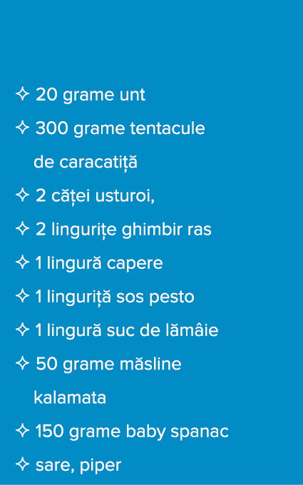   20 grame unt   300 grame tentacule   de caracati     2 c  ei usturoi,   2 linguri e ghimbir ras   1 lingur  capere    