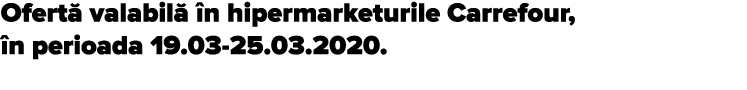Ofert  valabil   n hipermarketurile Carrefour,  n perioada 19 03-25 03 2020 