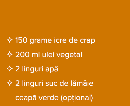   150 grame icre de crap   200 ml ulei vegetal   2 linguri ap     2 linguri suc de l m ie ceap  verde (op ional)